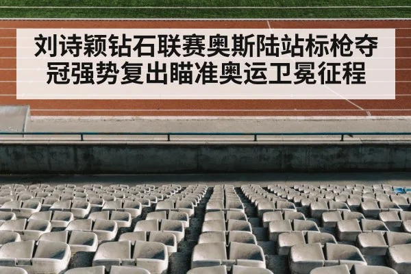 刘诗颖钻石联赛奥斯陆站标枪夺冠强势复出瞄准奥运卫冕征程