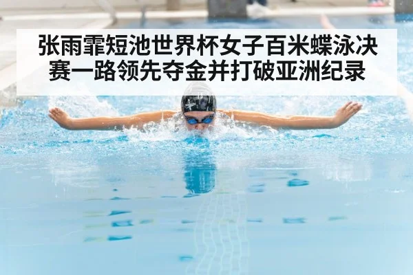 张雨霏短池世界杯女子百米蝶泳决赛一路领先夺金并打破亚洲纪录