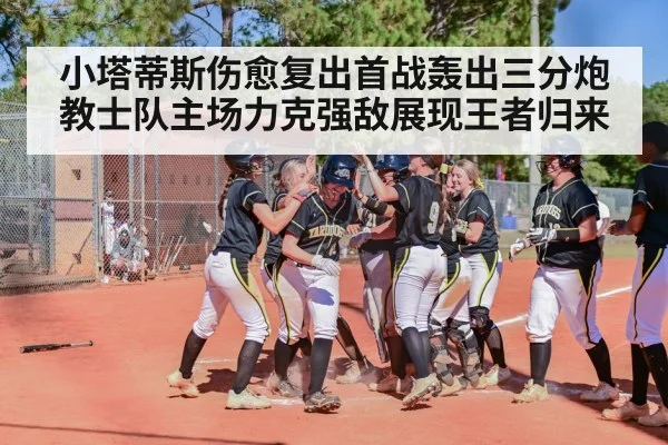 小塔蒂斯伤愈复出首战轰出三分炮教士队主场力克强敌展现王者归来