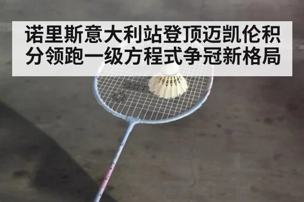 诺里斯意大利站登顶迈凯伦积分领跑一级方程式争冠新格局