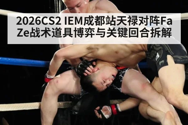 2026CS2 IEM成都站天禄对阵FaZe战术道具博弈与关键回合拆解